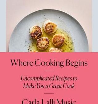 Where Cooking Begins: Uncomplicated Recipes to Make You a Great Cook: A Cookbook [O#COOKBOOKS] Online Hot Sale