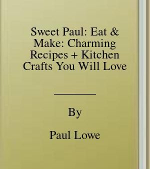 Sweet Paul: Eat and Make: Charming Recipes + Kitchen Crafts You Will Love [O#COOKBOOKS] on Sale